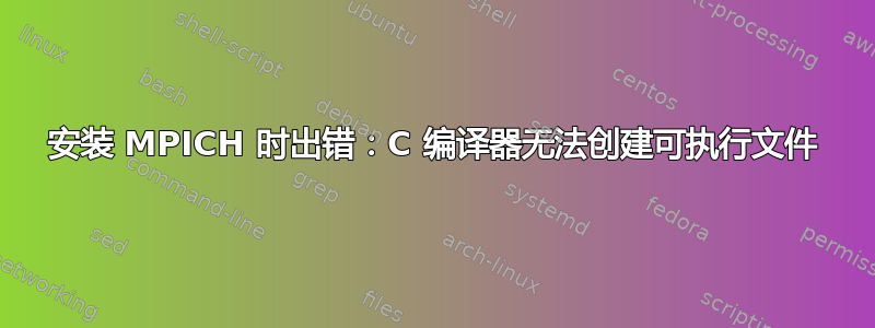 安装 MPICH 时出错：C 编译器无法创建可执行文件