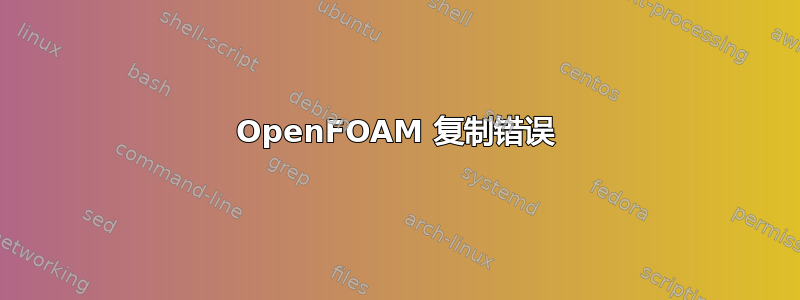 OpenFOAM 复制错误