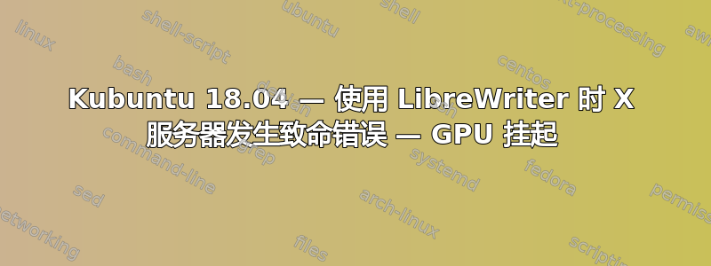 Kubuntu 18.04 — 使用 LibreWriter 时 X 服务器发生致命错误 — GPU 挂起