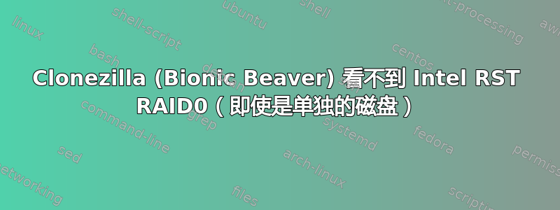 Clonezilla (Bionic Beaver) 看不到 Intel RST RAID0（即使是单独的磁盘）