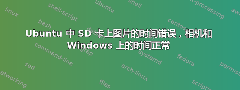 Ubuntu 中 SD 卡上图片的时间错误，相机和 Windows 上的时间正常