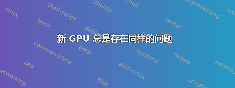 新 GPU 总是存在同样的问题 