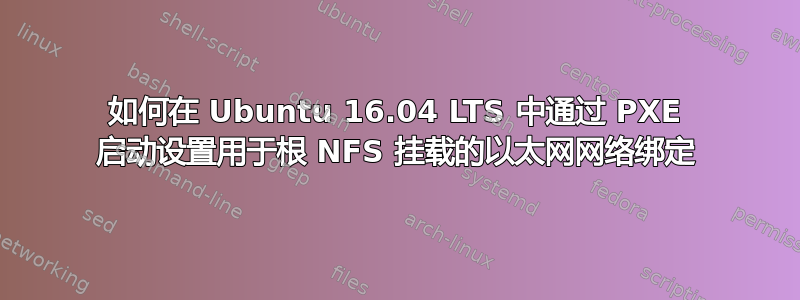 如何在 Ubuntu 16.04 LTS 中通过 PXE 启动设置用于根 NFS 挂载的以太网网络绑定