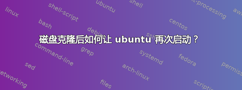 磁盘克隆后如何让 ubuntu 再次启动？