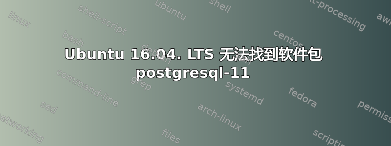 Ubuntu 16.04. LTS 无法找到软件包 postgresql-11