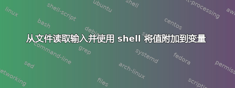 从文件读取输入并使用 shell 将值附加到变量