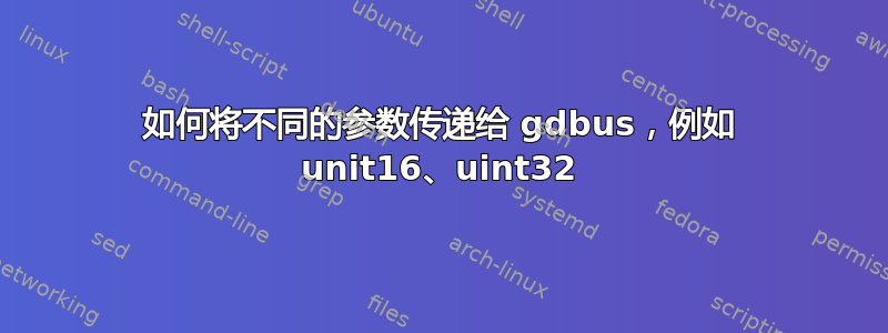 如何将不同的参数传递给 gdbus，例如 unit16、uint32