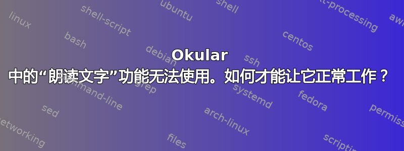 Okular 中的“朗读文字”功能无法使用。如何才能让它正常工作？
