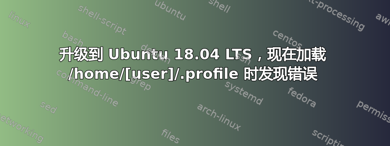 升级到 Ubuntu 18.04 LTS，现在加载 /home/[user]/.profile 时发现错误