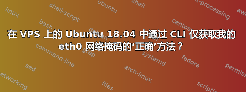 在 VPS 上的 Ubuntu 18.04 中通过 CLI 仅获取我的 eth0 网络掩码的‘正确’方法？