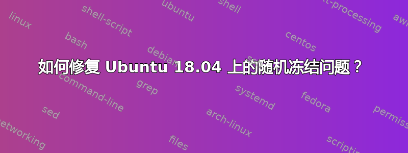 如何修复 Ubuntu 18.04 上的随机冻结问题？