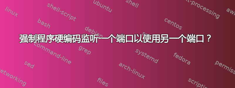 强制程序硬编码监听一个端口以使用另一个端口？