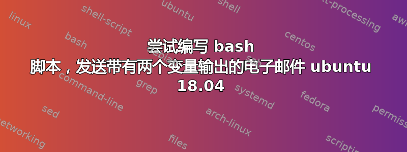 尝试编写 bash 脚本，发送带有两个变量输出的电子邮件 ubuntu 18.04