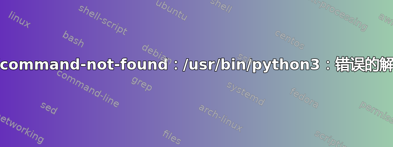 -bash：/usr/lib/command-not-found：/usr/bin/python3：错误的解释器：权限被拒绝