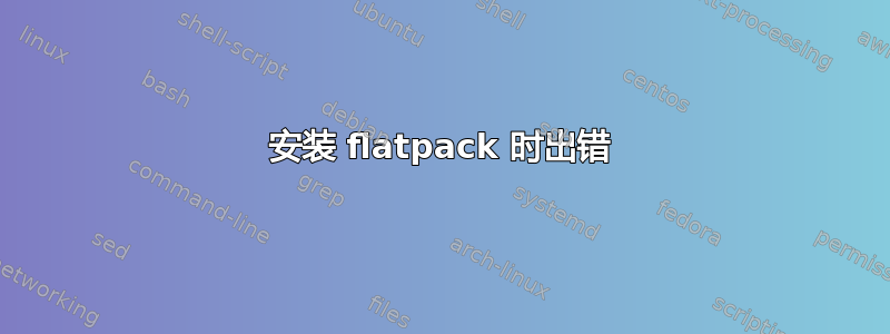 安装 flatpack 时出错