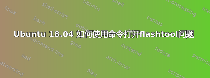 Ubuntu 18.04 如何使用命令打开flashtool问题