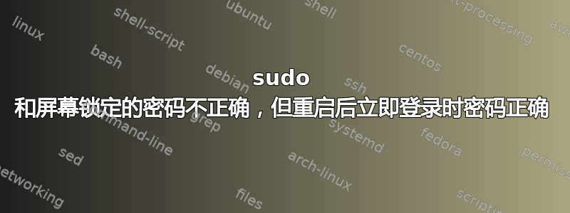 sudo 和屏幕锁定的密码不正确，但重启后立即登录时密码正确