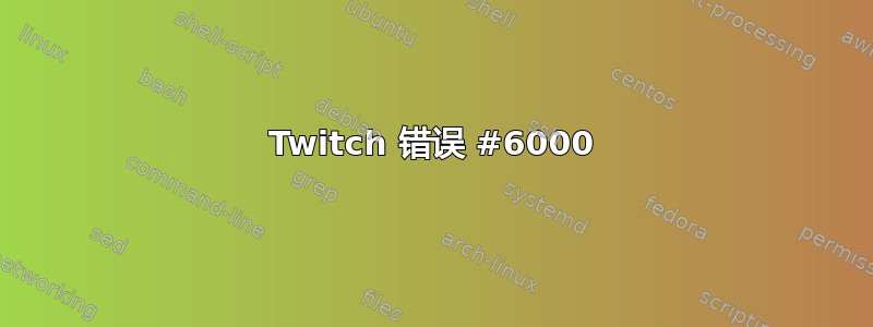 Twitch 错误 #6000