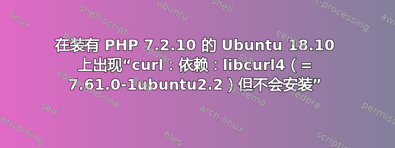 在装有 PHP 7.2.10 的 Ubuntu 18.10 上出现“curl：依赖：libcurl4（= 7.61.0-1ubuntu2.2）但不会安装”