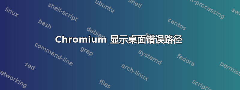 Chromium 显示桌面错误路径