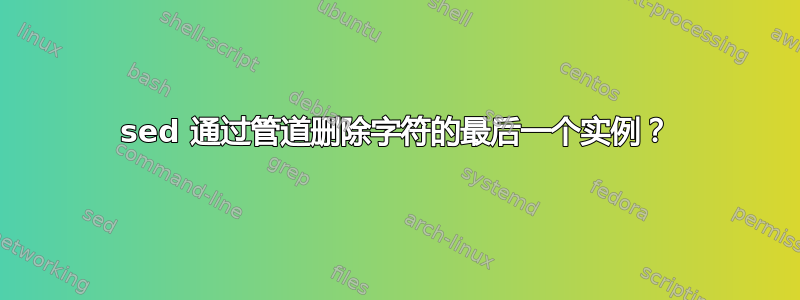 sed 通过管道删除字符的最后一个实例？