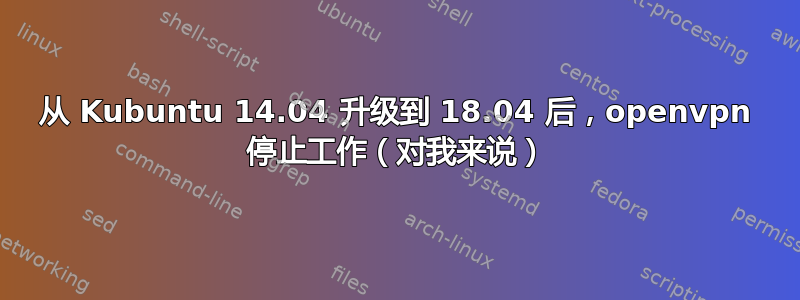 从 Kubuntu 14.04 升级到 18.04 后，openvpn 停止工作（对我来说）