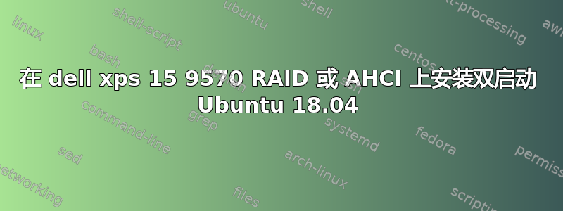 在 dell xps 15 9570 RAID 或 AHCI 上安装双启动 Ubuntu 18.04