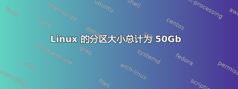 Linux 的分区大小总计为 50Gb 