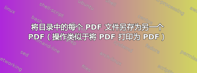 将目录中的每个 PDF 文件另存为另一个 PDF（操作类似于将 PDF 打印为 PDF）