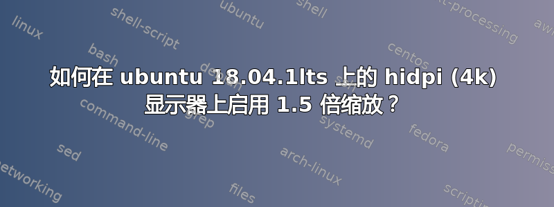 如何在 ubuntu 18.04.1lts 上的 hidpi (4k) 显示器上启用 1.5 倍缩放？