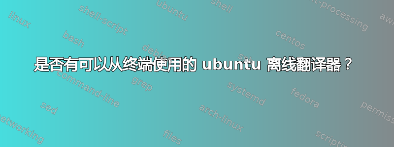 是否有可以从终端使用的 ubuntu 离线翻译器？