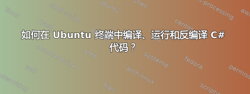 如何在 Ubuntu 终端中编译、运行和反编译 C# 代码？