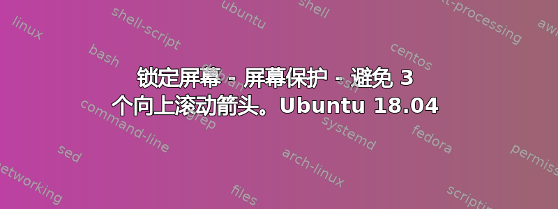 锁定屏幕 - 屏幕保护 - 避免 3 个向上滚动箭头。Ubuntu 18.04