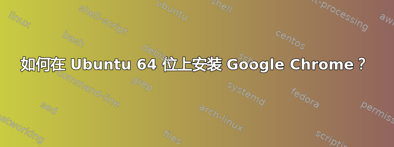 如何在 Ubuntu 64 位上安装 Google Chrome？