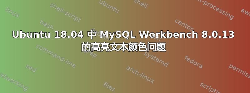 Ubuntu 18.04 中 MySQL Workbench 8.0.13 的高亮文本颜色问题