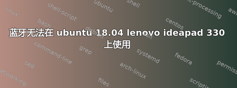 蓝牙无法在 ubuntu 18.04 lenovo ideapad 330 上使用