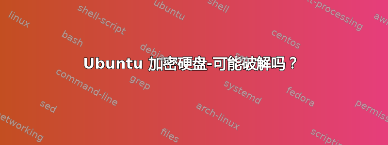 Ubuntu 加密硬盘-可能破解吗？