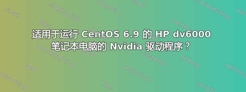 适用于运行 CentOS 6.9 的 HP dv6000 笔记本电脑的 Nvidia 驱动程序？