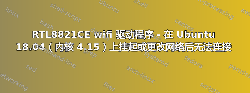 RTL8821CE wifi 驱动程序 - 在 Ubuntu 18.04（内核 4.15）上挂起或更改网络后无法连接