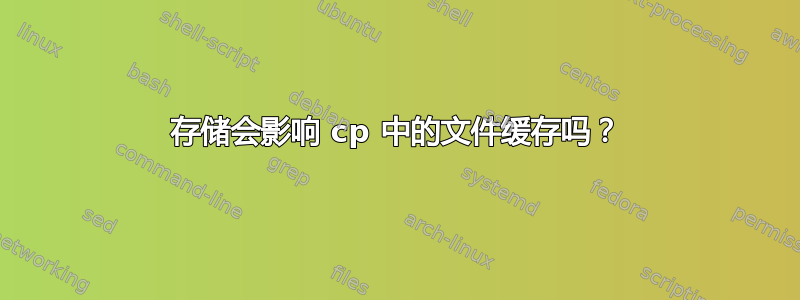 存储会影响 cp 中的文件缓存吗？