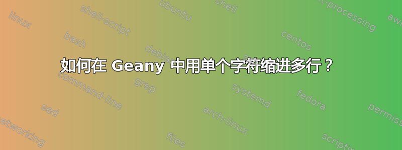 如何在 Geany 中用单个字符缩进多行？