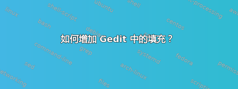 如何增加 Gedit 中的填充？