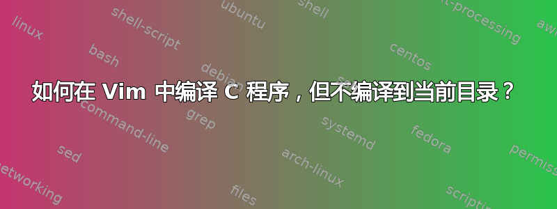 如何在 Vim 中编译 C 程序，但不编译到当前目录？