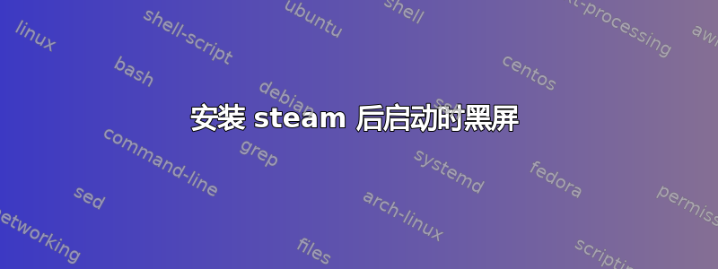 安装 steam 后启动时黑屏