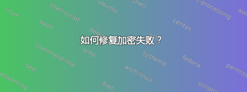 如何修复加密失败？