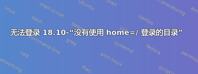 无法登录 18.10-“没有使用 home=/ 登录的目录” 