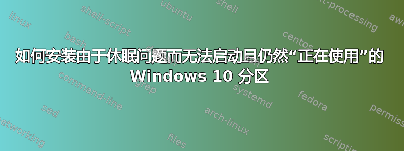 如何安装由于休眠问题而无法启动且仍然“正在使用”的 Windows 10 分区