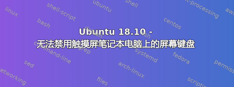 Ubuntu 18.10 - 无法禁用触摸屏笔记本电脑上的屏幕键盘