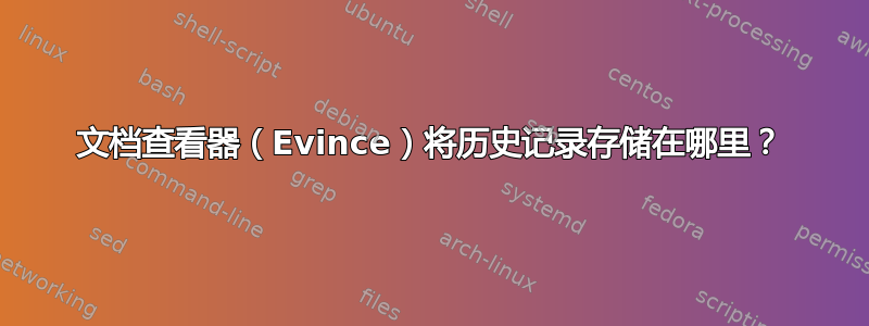 文档查看器（Evince）将历史记录存储在哪里？