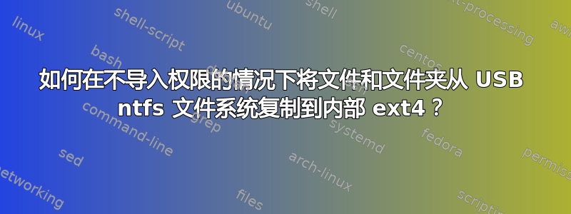 如何在不导入权限的情况下将文件和文件夹从 USB ntfs 文件系统复制到内部 ext4？